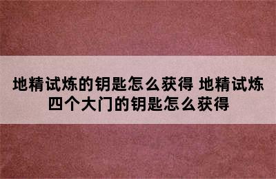 地精试炼的钥匙怎么获得 地精试炼四个大门的钥匙怎么获得